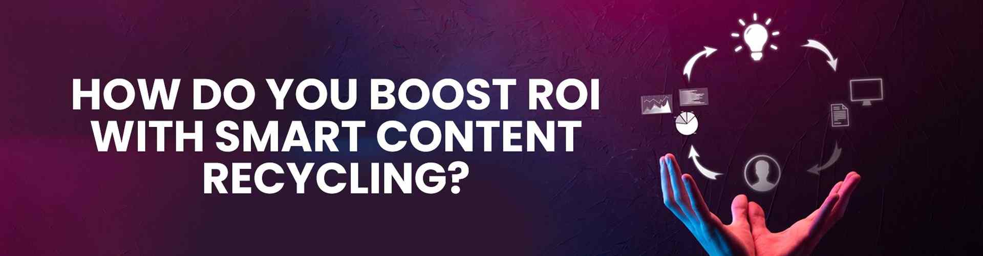 boost ROI with smart content recycling